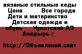 вязаные стильные кеды › Цена ­ 250 - Все города Дети и материнство » Детская одежда и обувь   . Чукотский АО,Анадырь г.